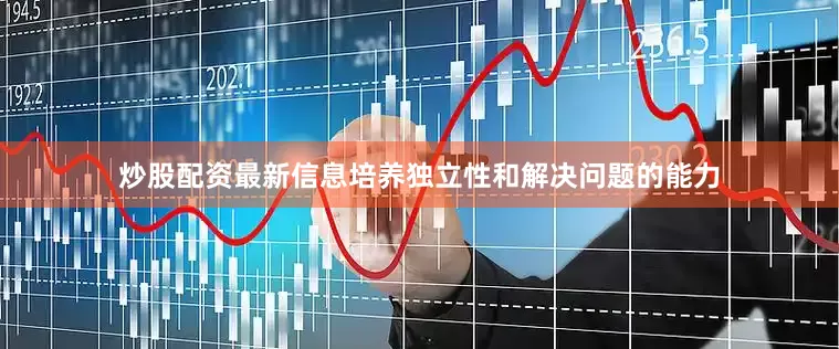 炒股配资最新信息培养独立性和解决问题的能力