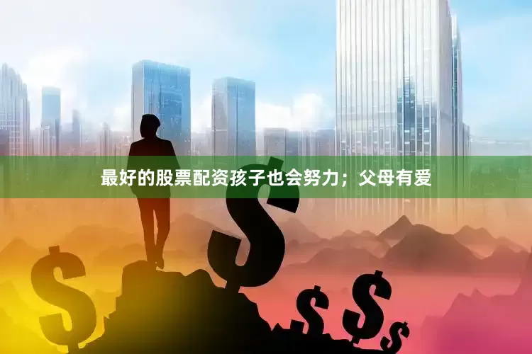 最好的股票配资孩子也会努力；父母有爱
