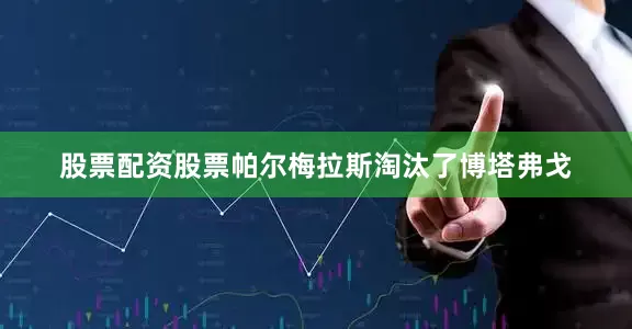 股票配资股票帕尔梅拉斯淘汰了博塔弗戈