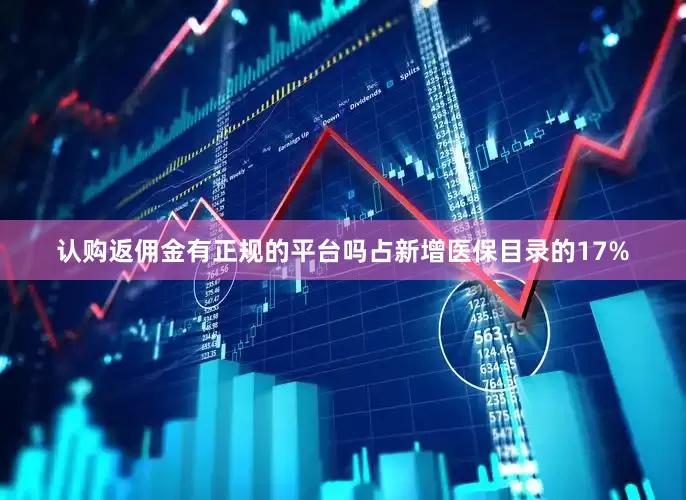 认购返佣金有正规的平台吗占新增医保目录的17%
