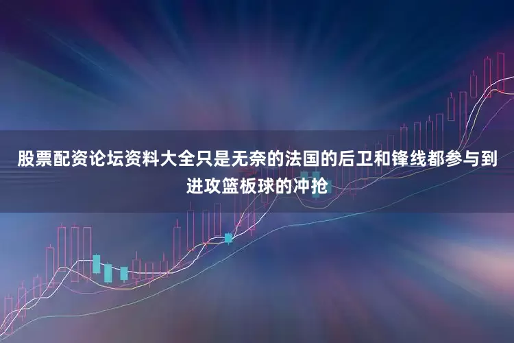 股票配资论坛资料大全只是无奈的法国的后卫和锋线都参与到进攻篮板球的冲抢