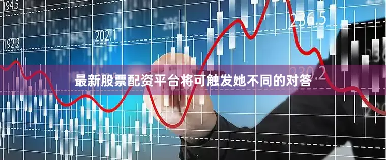 最新股票配资平台将可触发她不同的对答