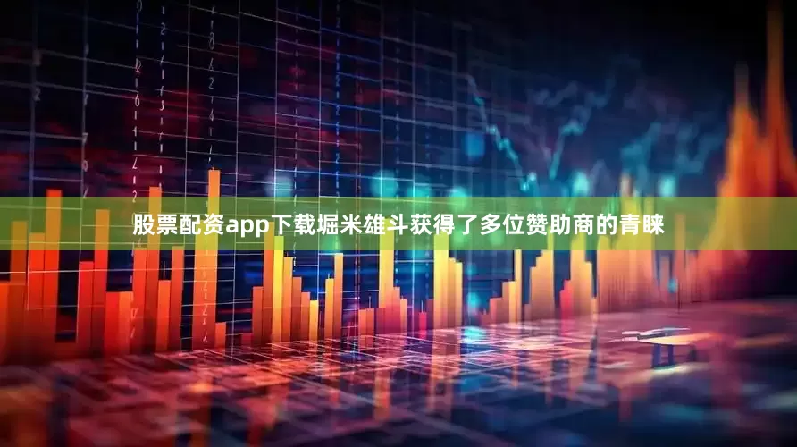 股票配资app下载堀米雄斗获得了多位赞助商的青睐
