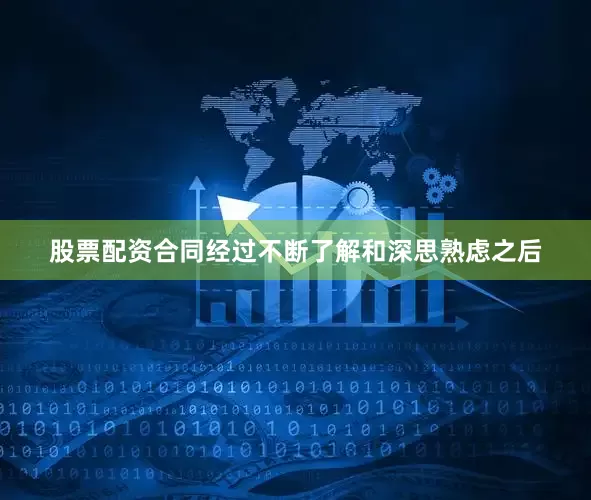 股票配资合同经过不断了解和深思熟虑之后