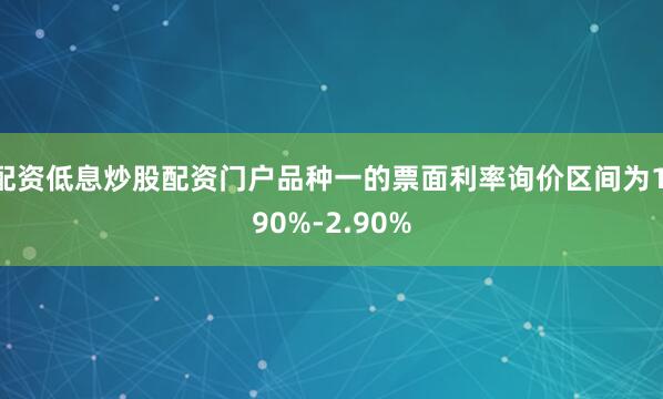 配资低息炒股配资门户品种一的票面利率询价区间为1.90%-2.90%