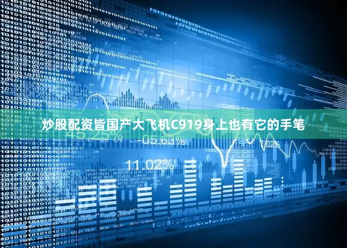 炒股配资皆国产大飞机C919身上也有它的手笔