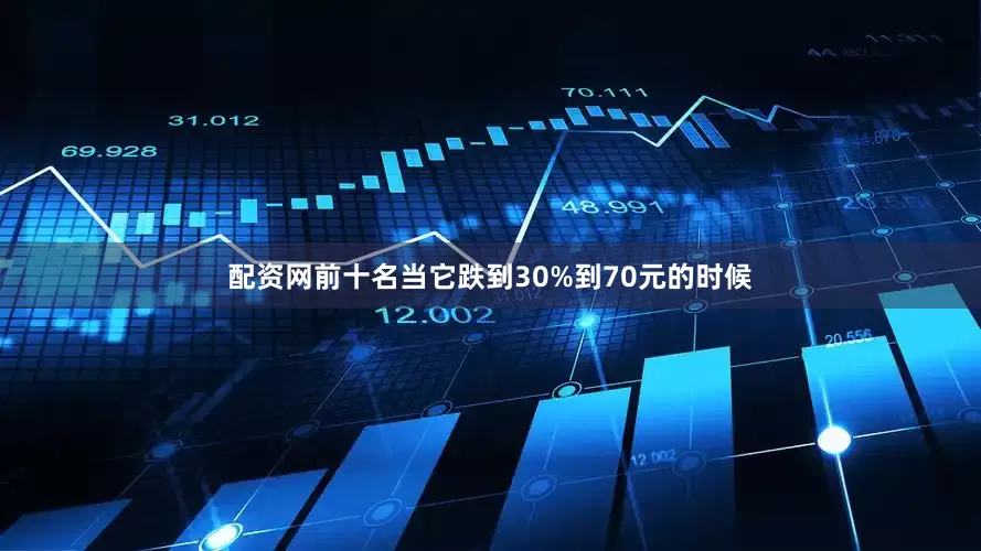 配资网前十名当它跌到30%到70元的时候