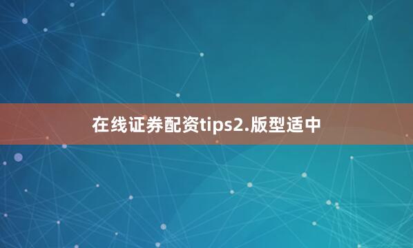 在线证券配资tips2.版型适中