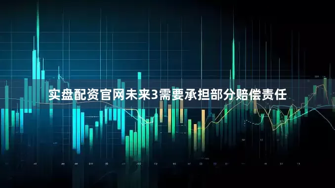 实盘配资官网未来3需要承担部分赔偿责任