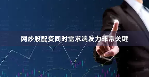 网炒股配资同时需求端发力非常关键