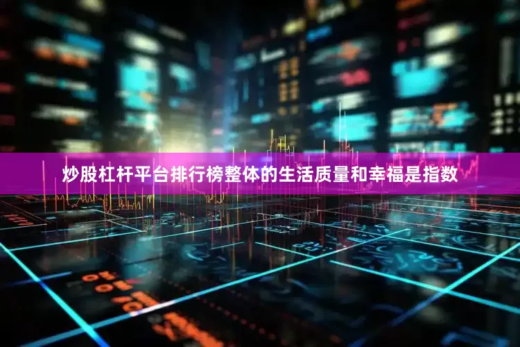 炒股杠杆平台排行榜整体的生活质量和幸福是指数
