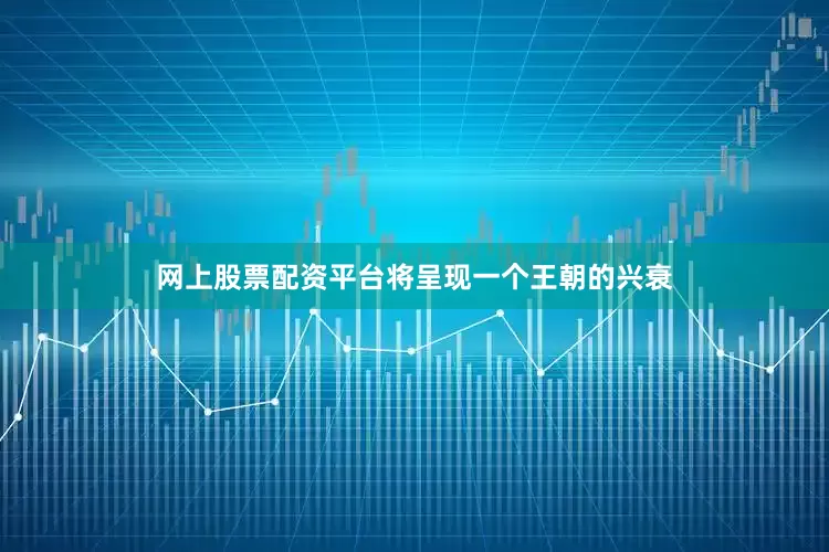 网上股票配资平台将呈现一个王朝的兴衰