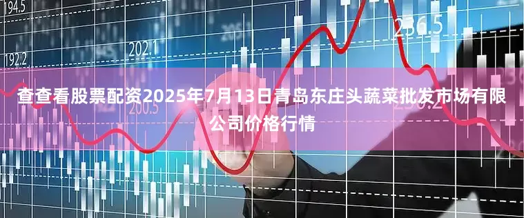 查查看股票配资2025年7月13日青岛东庄头蔬菜批发市场有限公司价格行情