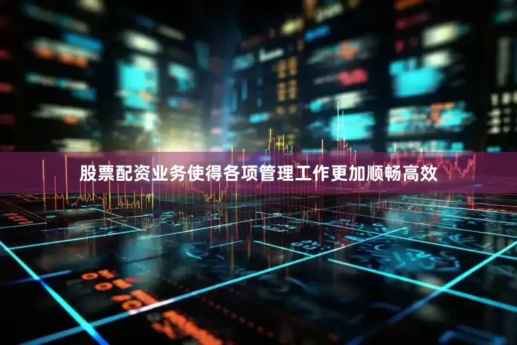 股票配资业务使得各项管理工作更加顺畅高效