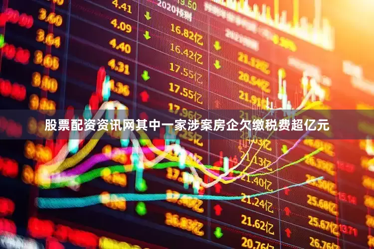 股票配资资讯网其中一家涉案房企欠缴税费超亿元