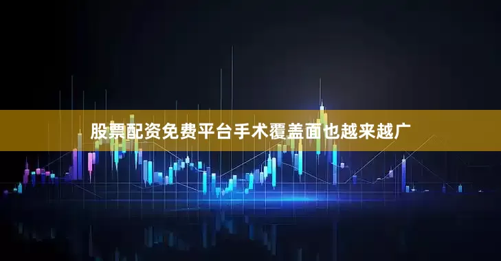 股票配资免费平台手术覆盖面也越来越广