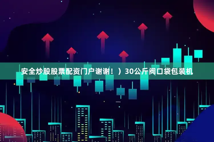 安全炒股股票配资门户谢谢！）30公斤阀口袋包装机