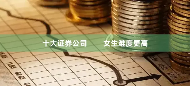 十大证券公司        女生难度更高