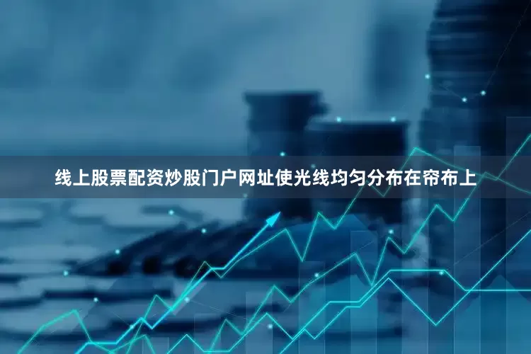 线上股票配资炒股门户网址使光线均匀分布在帘布上