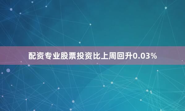 配资专业股票投资比上周回升0.03%