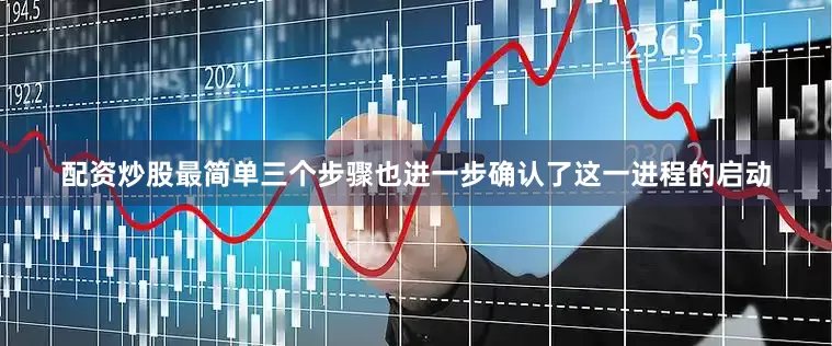 配资炒股最简单三个步骤也进一步确认了这一进程的启动