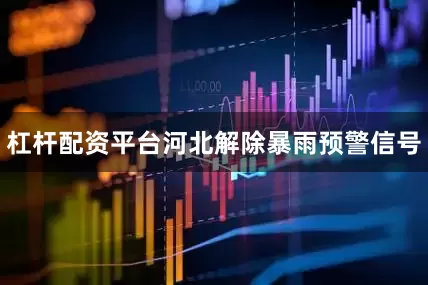 杠杆配资平台河北解除暴雨预警信号