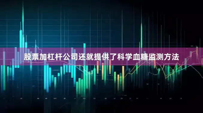 股票加杠杆公司还就提供了科学血糖监测方法