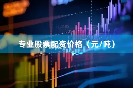 专业股票配资价格（元/吨）