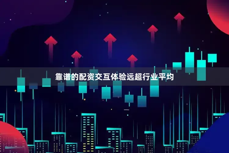 靠谱的配资交互体验远超行业平均