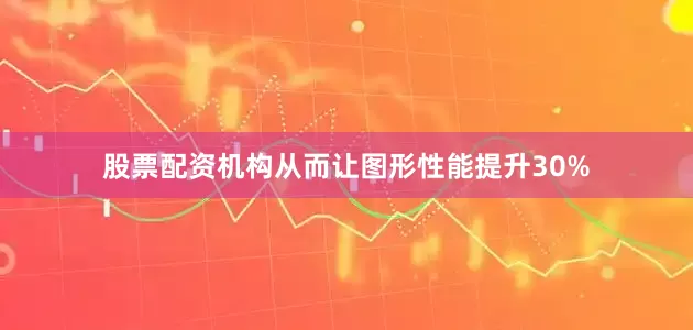 股票配资机构从而让图形性能提升30%