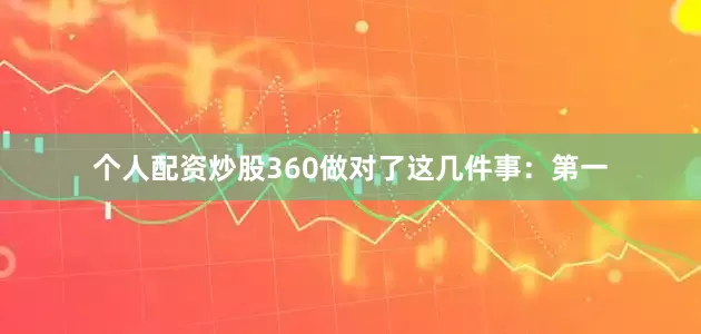 个人配资炒股360做对了这几件事：　　第一