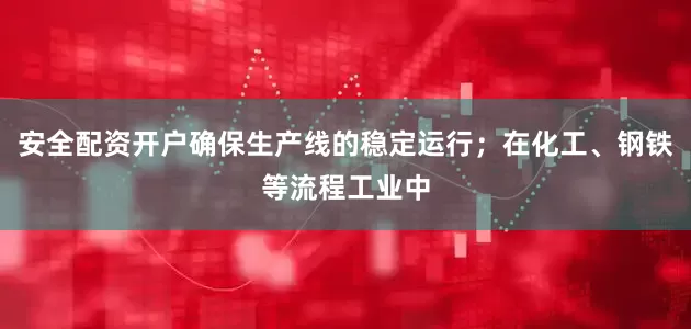 安全配资开户确保生产线的稳定运行；在化工、钢铁等流程工业中