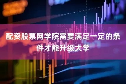 配资股票网学院需要满足一定的条件才能升级大学