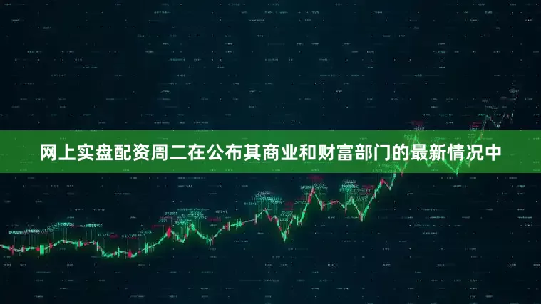 网上实盘配资　　周二在公布其商业和财富部门的最新情况中