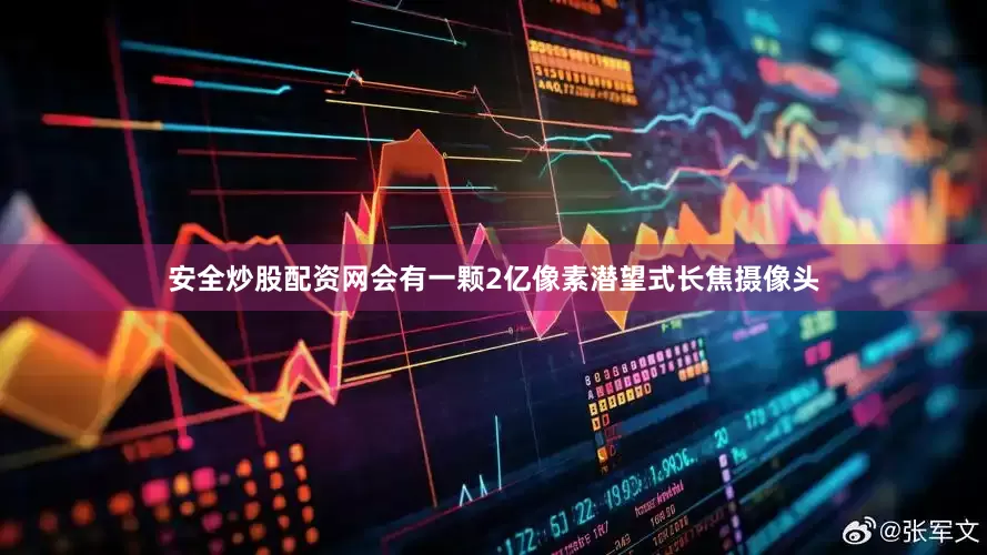 安全炒股配资网会有一颗2亿像素潜望式长焦摄像头
