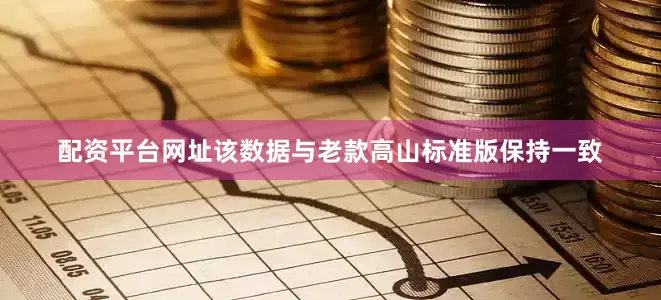 配资平台网址该数据与老款高山标准版保持一致