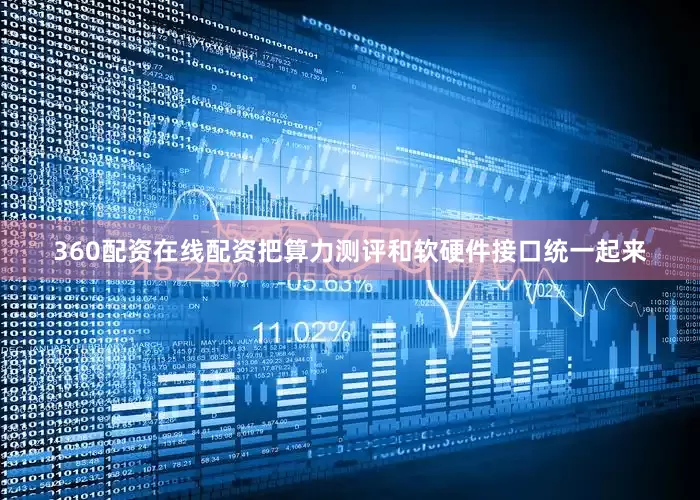 360配资在线配资把算力测评和软硬件接口统一起来