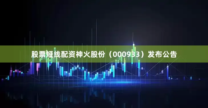 股票短线配资神火股份（000933）发布公告