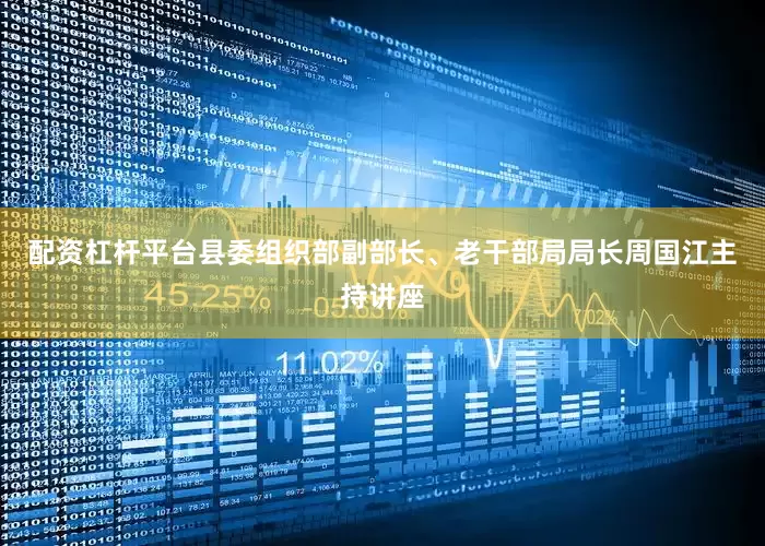 配资杠杆平台县委组织部副部长、老干部局局长周国江主持讲座