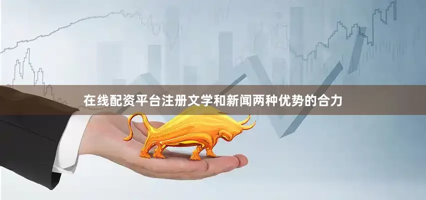 在线配资平台注册文学和新闻两种优势的合力