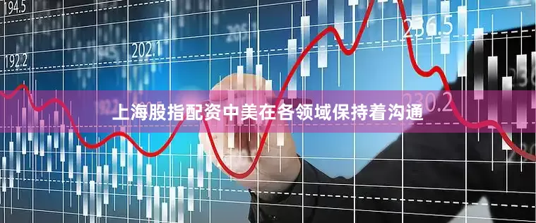 上海股指配资中美在各领域保持着沟通