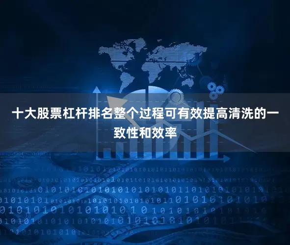 十大股票杠杆排名整个过程可有效提高清洗的一致性和效率