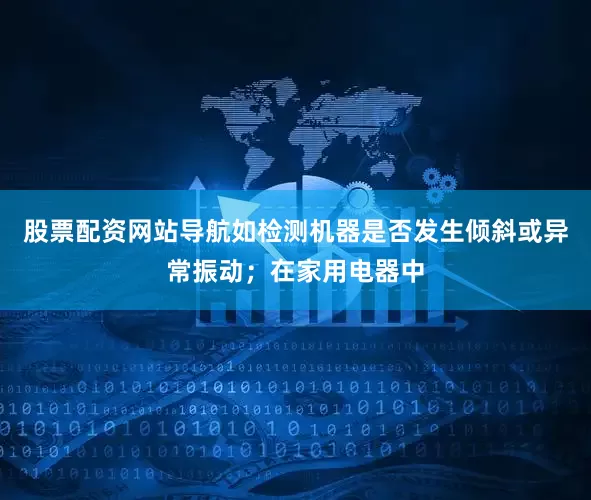 股票配资网站导航如检测机器是否发生倾斜或异常振动；在家用电器中