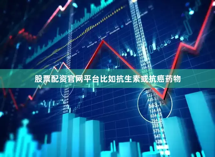 股票配资官网平台比如抗生素或抗癌药物