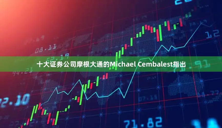 十大证券公司摩根大通的Michael Cembalest指出