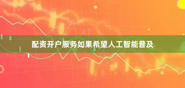 配资开户服务如果希望人工智能普及