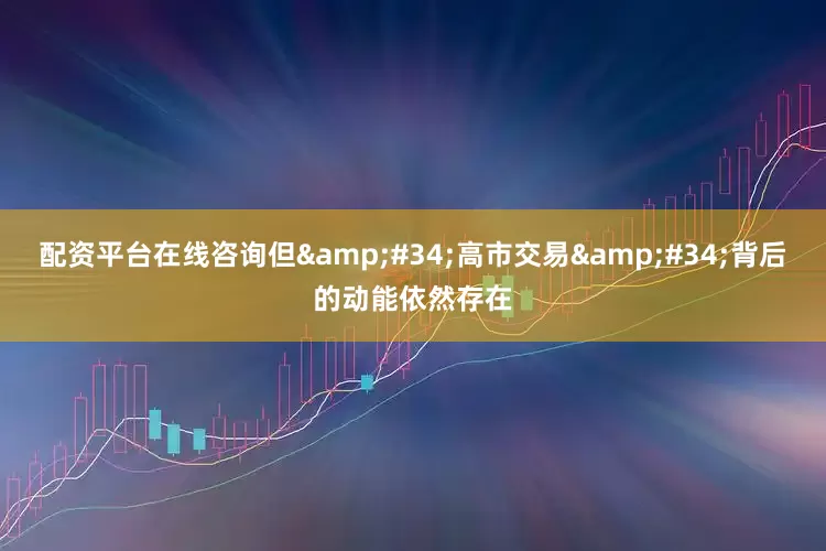 配资平台在线咨询但&#34;高市交易&#34;背后的动能依然存在