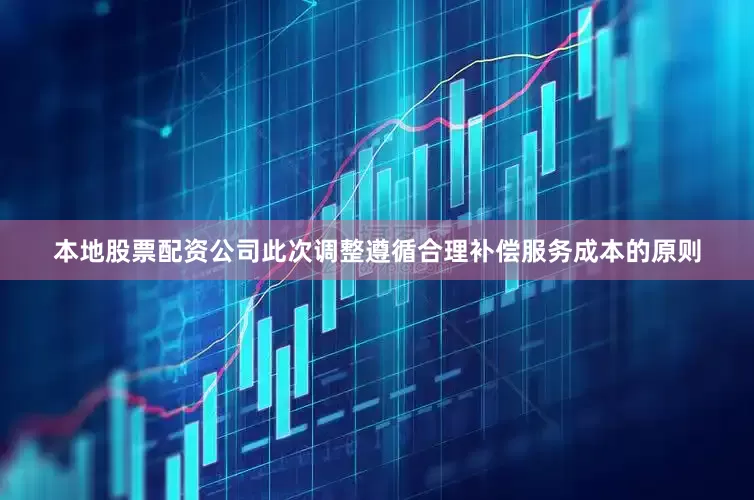 本地股票配资公司此次调整遵循合理补偿服务成本的原则