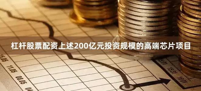 杠杆股票配资上述200亿元投资规模的高端芯片项目
