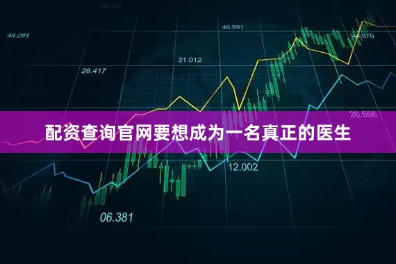 配资查询官网要想成为一名真正的医生